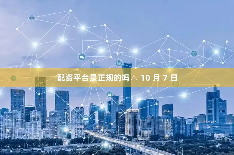 配资平台是正规的吗△ 10 月 7 日