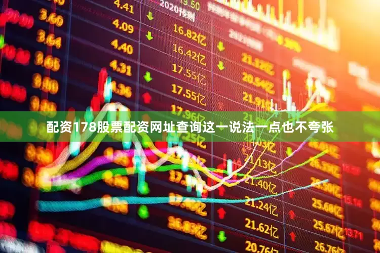 配资178股票配资网址查询这一说法一点也不夸张