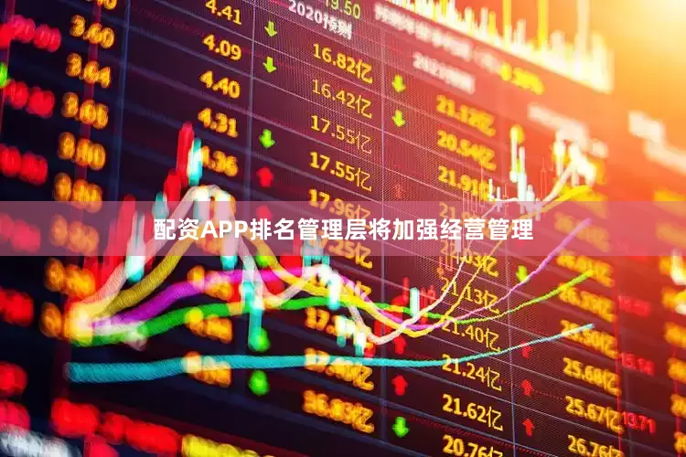 配资APP排名管理层将加强经营管理