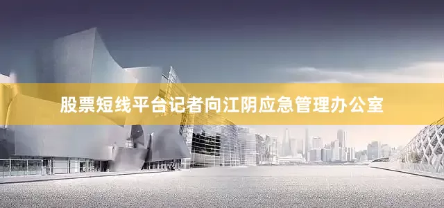 股票短线平台记者向江阴应急管理办公室