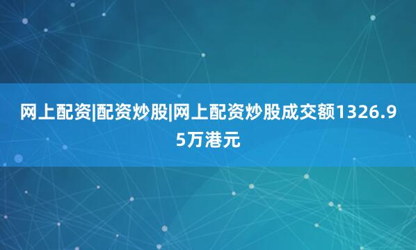 网上配资|配资炒股|网上配资炒股成交额1326.95万港元
