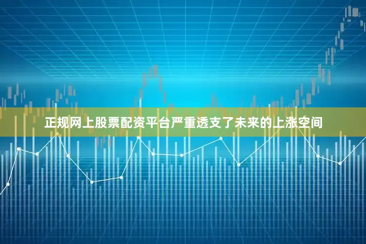 正规网上股票配资平台严重透支了未来的上涨空间